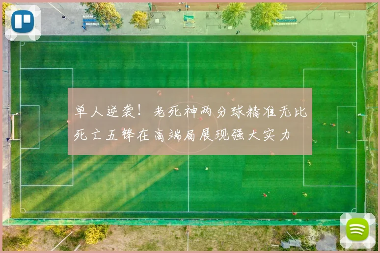 单人逆袭！老死神两分球精准无比死亡五锋在高端局展现强大实力