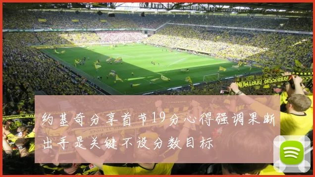 约基奇分享首节19分心得强调果断出手是关键不设分数目标