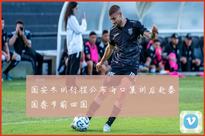 国安冬训行程公布海口集训后赴泰国春节前回国