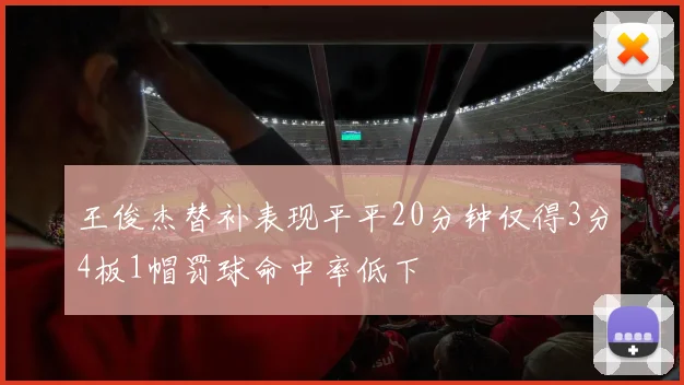 王俊杰替补表现平平20分钟仅得3分4板1帽罚球命中率低下