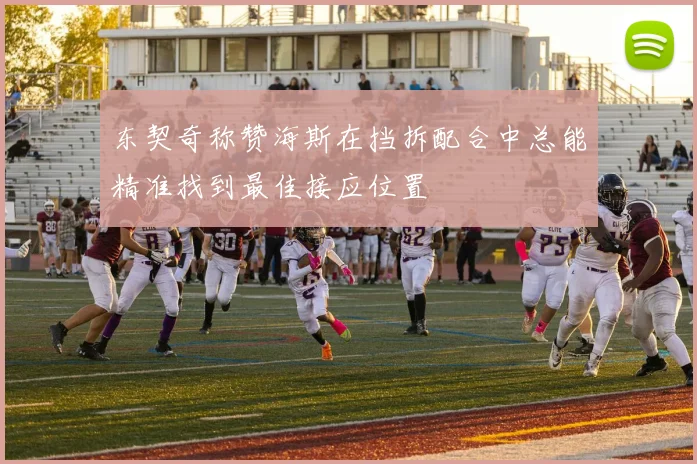 东契奇称赞海斯在挡拆配合中总能精准找到最佳接应位置