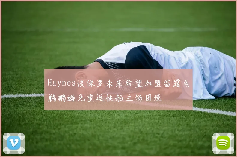 Haynes谈保罗未来希望加盟雷霆或鹈鹕避免重返快船主场困境