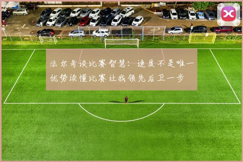 法尔考谈比赛智慧：速度不是唯一优势读懂比赛让我领先后卫一步