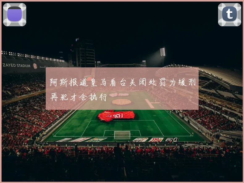 阿斯报道皇马看台关闭处罚为缓刑再犯才会执行