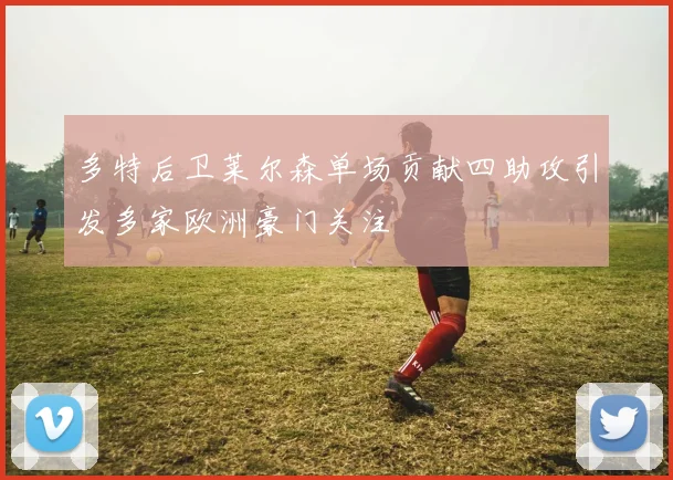 多特后卫莱尔森单场贡献四助攻引发多家欧洲豪门关注