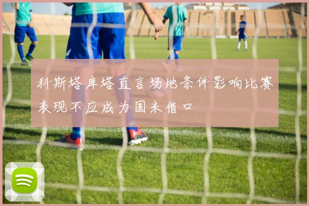 科斯塔库塔直言场地条件影响比赛表现不应成为国米借口
