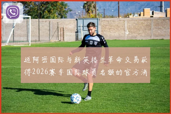 迈阿密国际与新英格兰革命交易获得2026赛季国际球员名额的官方消息