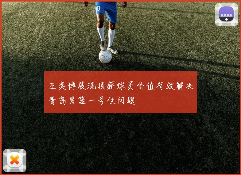 王奕博展现顶薪球员价值有效解决青岛男篮一号位问题