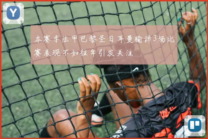 本赛季法甲巴黎圣日耳曼输掉3场比赛表现不如往年引发关注