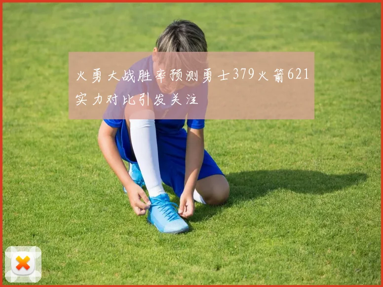 火勇大战胜率预测勇士379火箭621实力对比引发关注