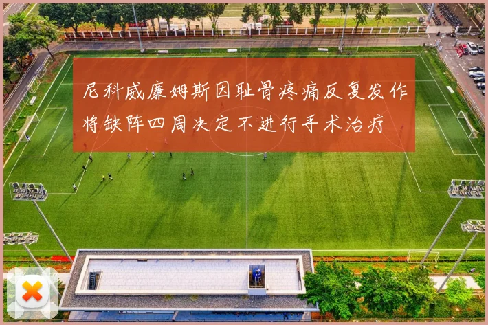 尼科威廉姆斯因耻骨疼痛反复发作将缺阵四周决定不进行手术治疗
